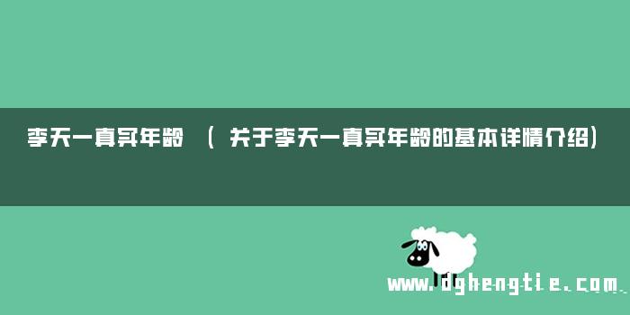 李天一真实年龄 (关于李天一真实年龄的基本详情介绍)